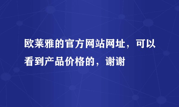 欧莱雅的官方网站网址，可以看到产品价格的，谢谢
