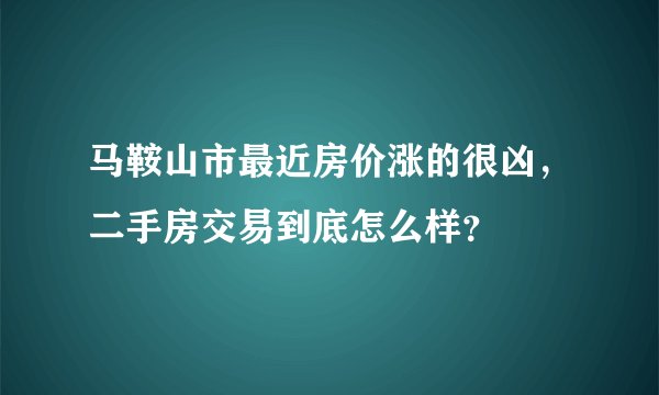 马鞍山市最近房价涨的很凶，二手房交易到底怎么样？