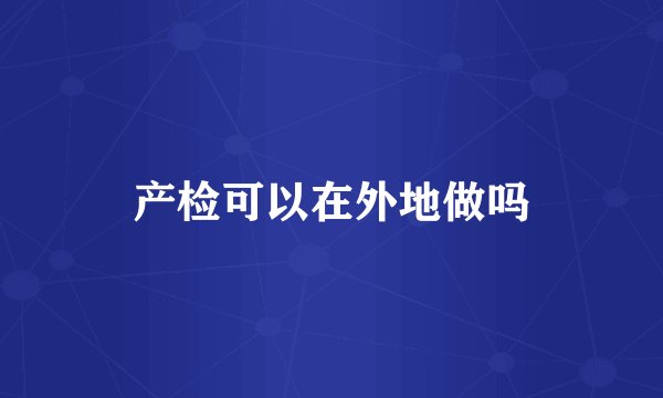 产检可以在外地做吗