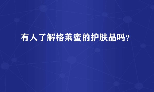 有人了解格莱蜜的护肤品吗？