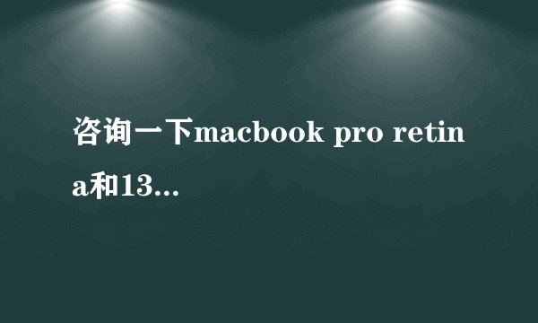 咨询一下macbook pro retina和13寸顶配哪个更适合我