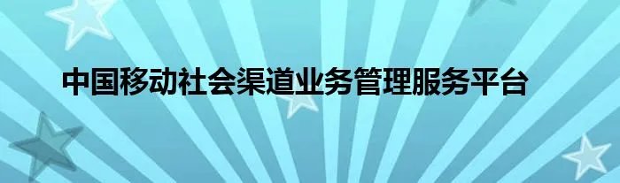 中国移动社会渠道业务管理服务平台