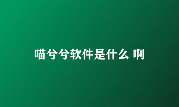 喵兮兮软件是什么 啊