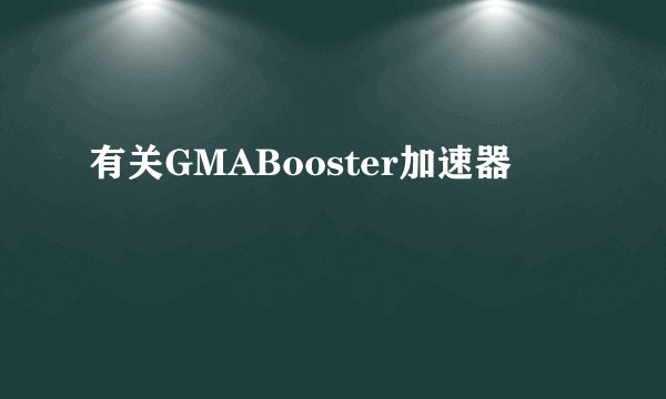 有关GMABooster加速器