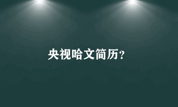 央视哈文简历？