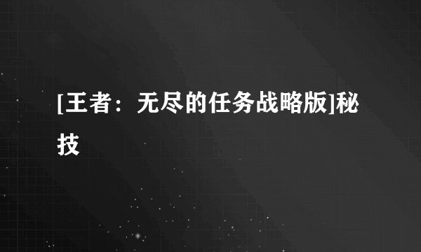 [王者：无尽的任务战略版]秘技