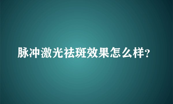 脉冲激光祛斑效果怎么样？