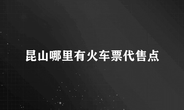 昆山哪里有火车票代售点