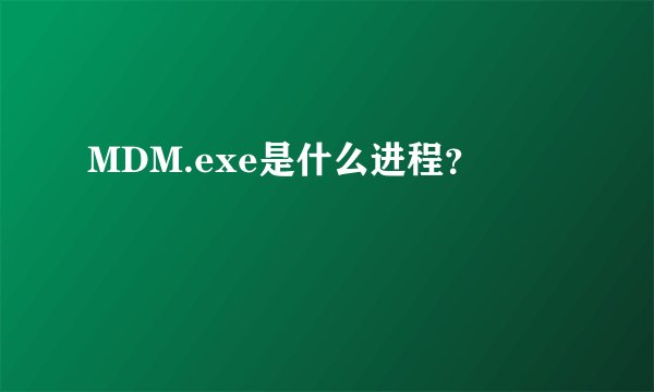 MDM.exe是什么进程？