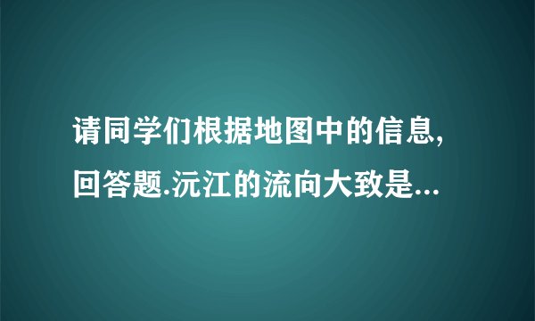 请同学们根据地图中的信息,回答题.沅江的流向大致是(    )A. 由西南向东北流B. 由东北向西南流C. 由西北向东南流D. 由东南向西北流