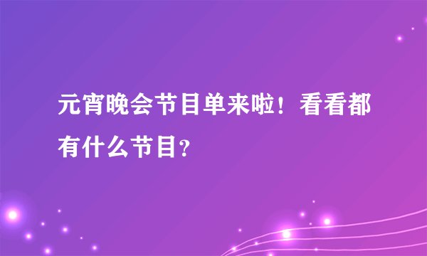 元宵晚会节目单来啦！看看都有什么节目？