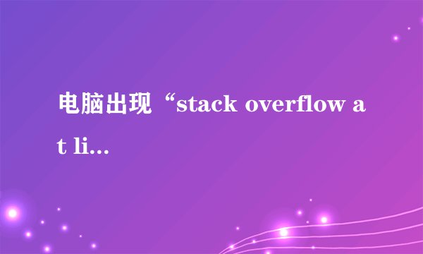 电脑出现“stack overflow at line 1”如何解决？