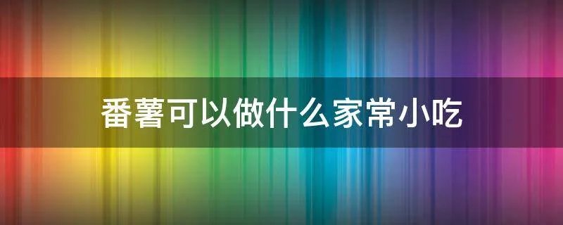 番薯可以做什么家常小吃