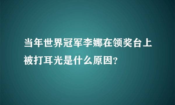 当年世界冠军李娜在领奖台上被打耳光是什么原因？