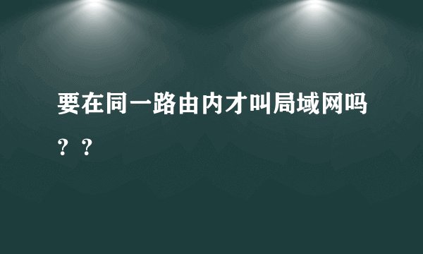 要在同一路由内才叫局域网吗？？