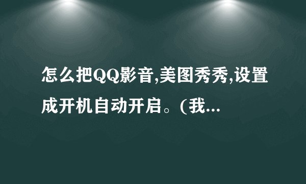 怎么把QQ影音,美图秀秀,设置成开机自动开启。(我装了360)...用不来