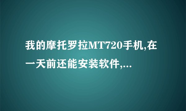 我的摩托罗拉MT720手机,在一天前还能安装软件,到今天突然所有软件都不能安装了,提示是手机没法安装,