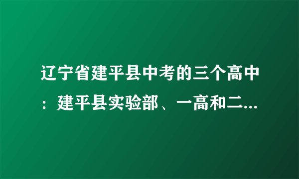 辽宁省建平县中考的三个高中：建平县实验部、一高和二高，相对于农村学生来说，哪个高中好一点啊？