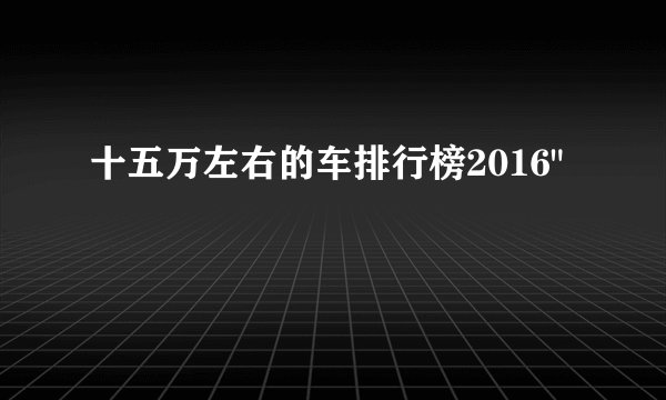 十五万左右的车排行榜2016
