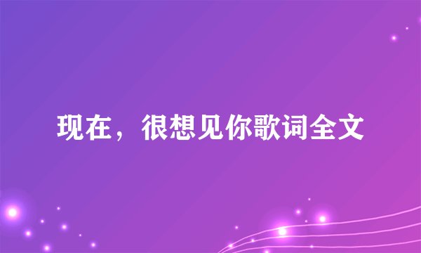 现在，很想见你歌词全文