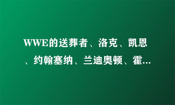 WWE的送葬者、洛克、凯恩、约翰塞纳、兰迪奥顿、霍克霍根、马克亨利、CM 朋克、Y2J、山本尚史谁更厉害?