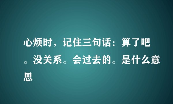 心烦时，记住三句话：算了吧。没关系。会过去的。是什么意思