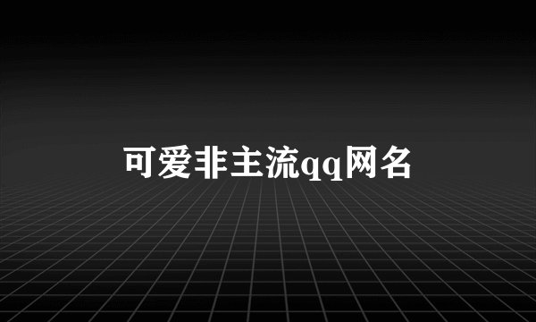 可爱非主流qq网名