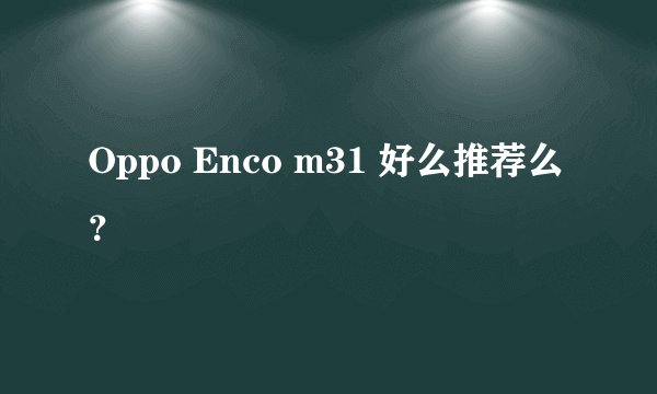 Oppo Enco m31 好么推荐么？