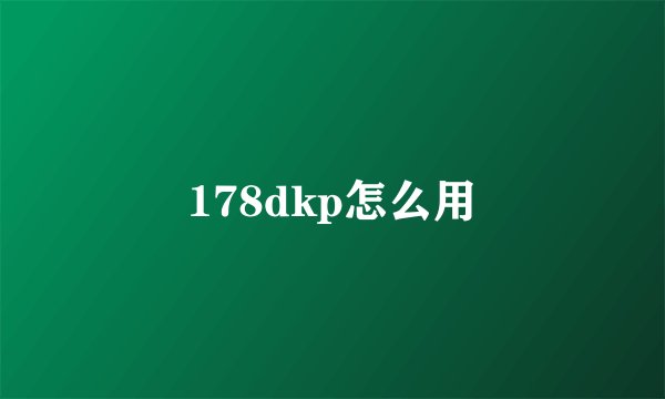 178dkp怎么用