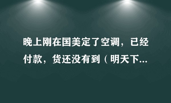 晚上刚在国美定了空调，已经付款，货还没有到（明天下午送来的），现在可以换别的牌子吗？急！！！