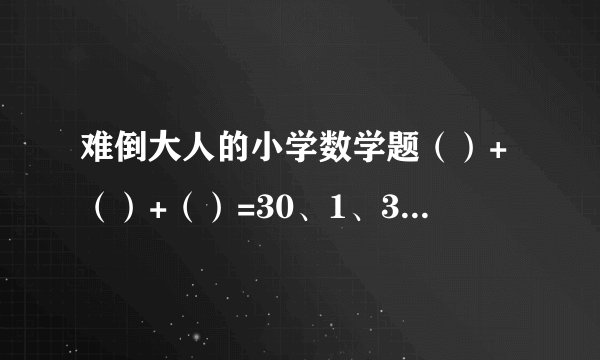难倒大人的小学数学题（）+（）+（）=30、1、3、5、7、9、11、13、15可重复使用