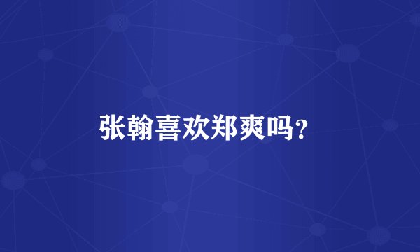 张翰喜欢郑爽吗？