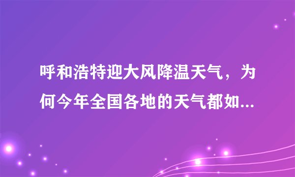 呼和浩特迎大风降温天气，为何今年全国各地的天气都如此恶劣？