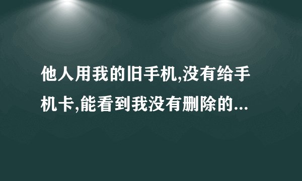他人用我的旧手机,没有给手机卡,能看到我没有删除的微信聊天记录吗