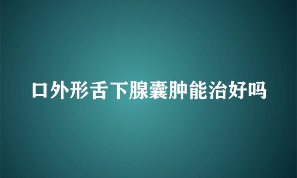 口外形舌下腺囊肿能治好吗