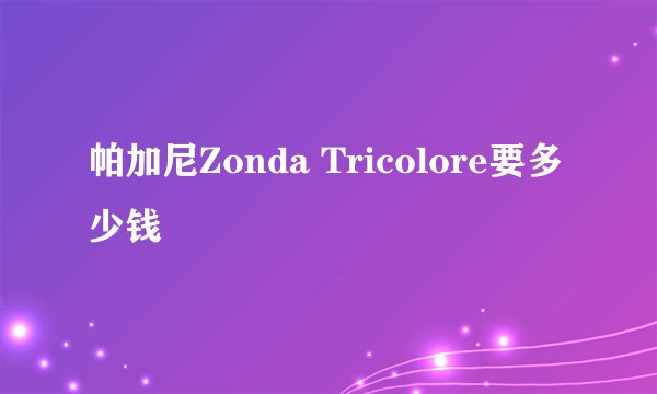 帕加尼Zonda Tricolore要多少钱