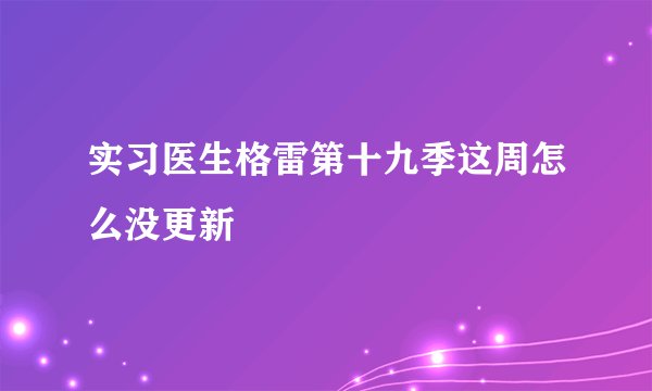 实习医生格雷第十九季这周怎么没更新