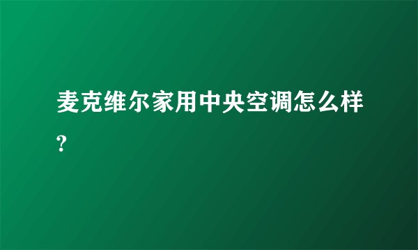 麦克维尔家用中央空调怎么样?