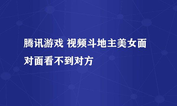 腾讯游戏 视频斗地主美女面对面看不到对方