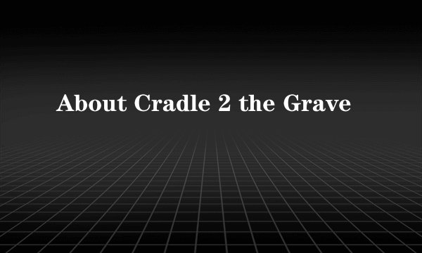 About Cradle 2 the Grave