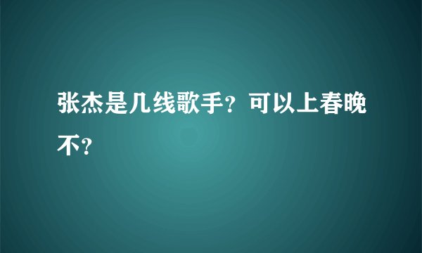 张杰是几线歌手？可以上春晚不？