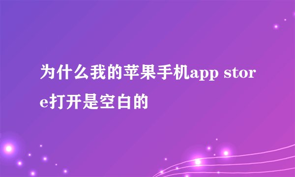 为什么我的苹果手机app store打开是空白的