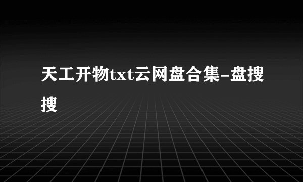 天工开物txt云网盘合集-盘搜搜