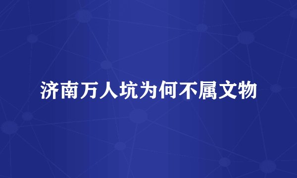 济南万人坑为何不属文物