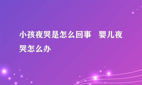 小孩夜哭是怎么回事   婴儿夜哭怎么办