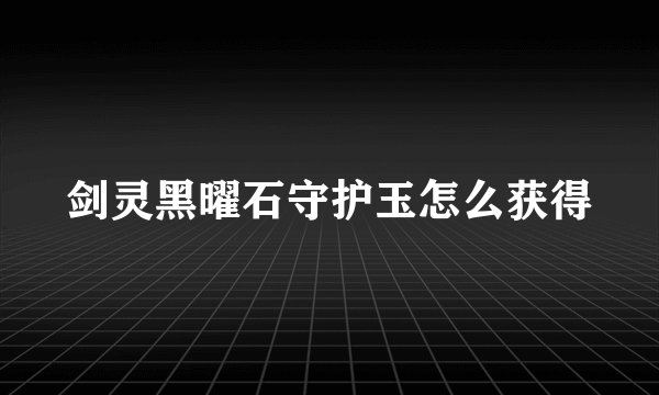 剑灵黑曜石守护玉怎么获得