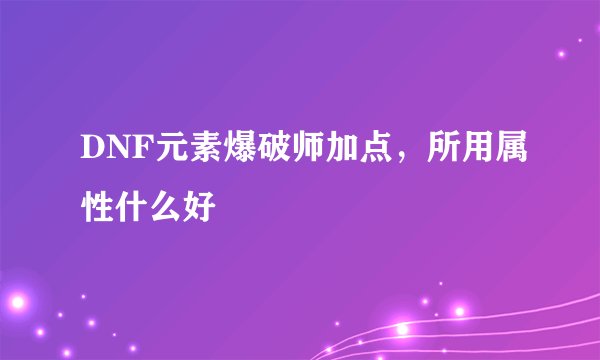 DNF元素爆破师加点，所用属性什么好