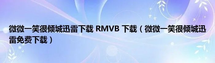 微微一笑很倾城迅雷下载 RMVB 下载（微微一笑很倾城迅雷免费下载）