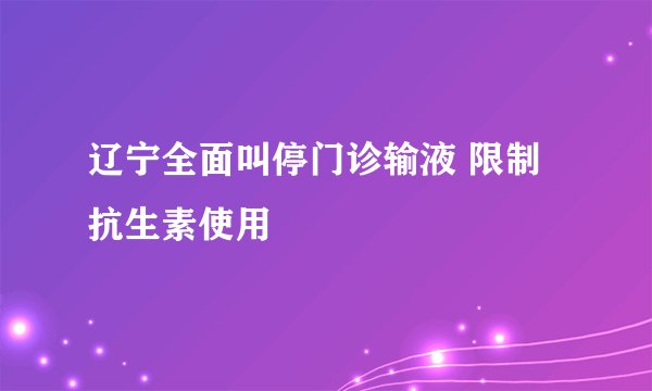 辽宁全面叫停门诊输液 限制抗生素使用