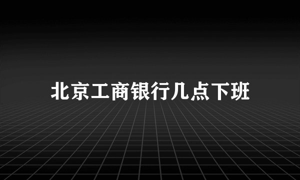 北京工商银行几点下班